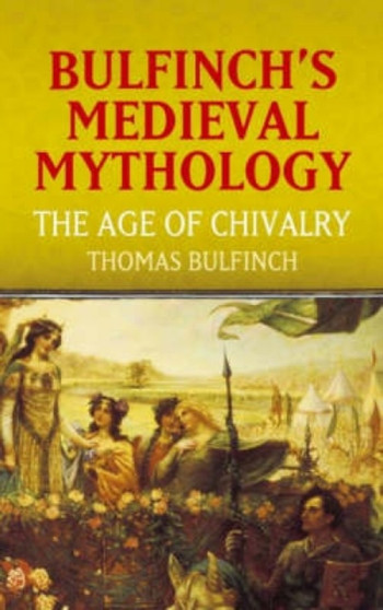 Bulfinch's Medieval Mythology : The Age of Chivalry