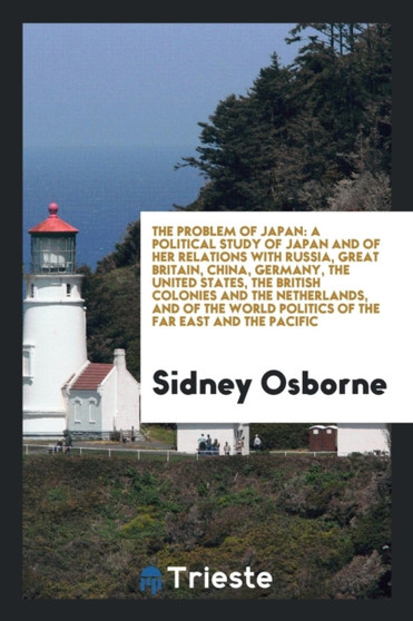 The Problem of Japan : A Political Study of Japan and of Her Relations with Russia, Great Britain, China, Germany, the United States, the British Colonies and the Netherlands, and of the World Politic by Sidney Osborne - Paperback