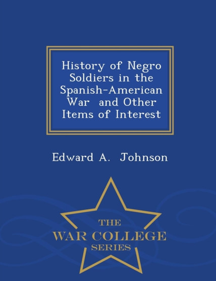 History of Negro Soldiers in the Spanish-American War and Other Items of Interest - War College Series