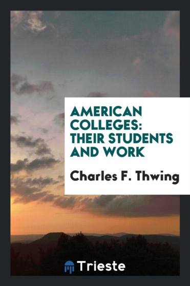 American Colleges : Their Students and Work by Charles F Thwing - Paperback
