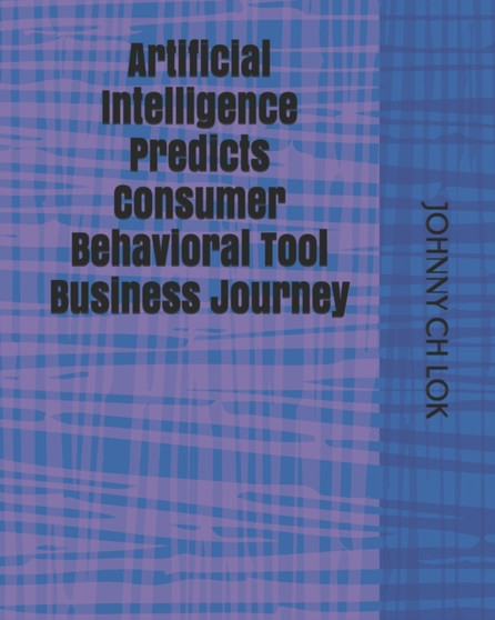 Artificial Intelligence Predicts Consumer Behavioral Tool Business Journey by Johnny Ch Lok - Paperback