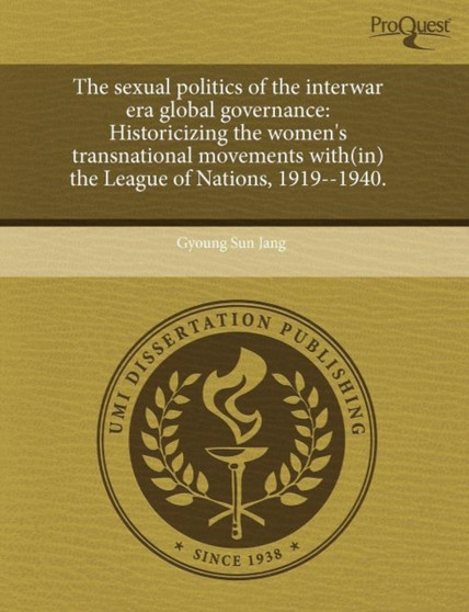 The Sexual Politics of the Interwar Era Global Governance: Historicizing the Women's Transnational Movements With(in) the League of Nations