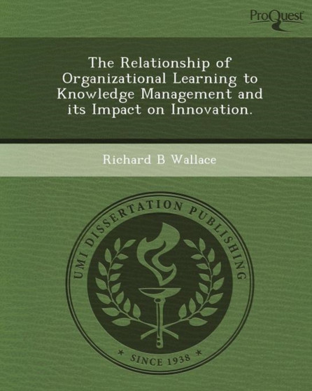 The Relationship of Organizational Learning to Knowledge Management and Its Impact on Innovation The Relationship of Organizational Learning to Knowledge Management and Its Impact on Innovation