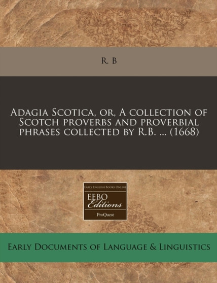 Adagia Scotica, Or, a Collection of Scotch Proverbs and Proverbial Phrases Collected by R.B. ... (1668)