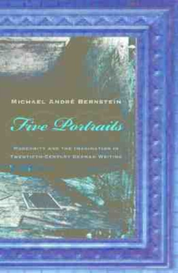 Five Portraits : Modernity and the Imagination in Twentieth-century German Writing