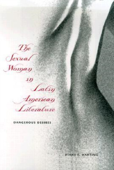 The Sexual Woman in Latin American Literature : Dangerous Desires