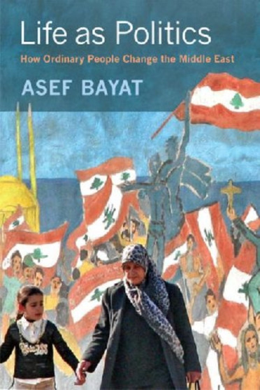 Life as Politics : How Ordinary People Change the Middle East
