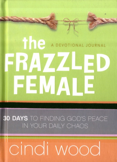 The Frazzled Female : A Devotional Journal: 30 Days to Finding God's Peace in Your Daily Chaos