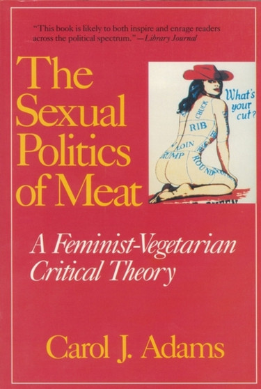 The Sexual Politics of Meat : A Feminist-vegetarian Critical Theory Tenth Anniversary Edition