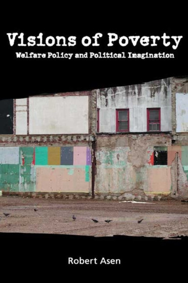 Visions of Poverty : Welfare Policy and Political Imagination
