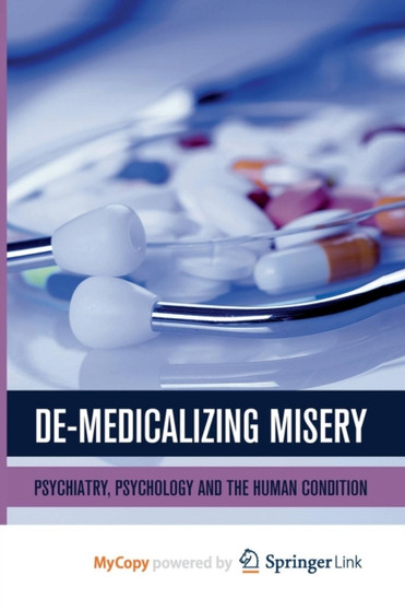 De-Medicalizing Misery : Psychiatry, Psychology and the Human Condition