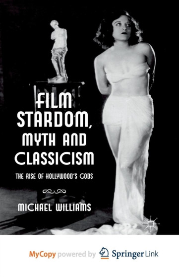 Film Stardom, Myth and Classicism : The Rise of Hollywood's Gods