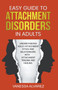 Easy Guide to Attachment Disorders in Adults : Understanding Adult Attachment Styles With Relationships And Attachment Trauma And Healing