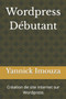 Wordpress Debutant : Creation de site internet sur Wordpress by Yannick Imouza - Paperback
