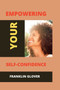 Empowering your self confidence : Mastering your emotions and gaining self-esteem