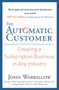 The Automatic Customer : Creating a Subscription Business in Any Industry