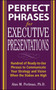 Perfect Phrases for Executive Presentations: Hundreds of Ready-to-Use Phrases to Use to Communicate Your Strategy and Vision When the Stakes Are High