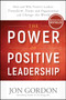 The Power of Positive Leadership : How and Why Positive Leaders Transform Teams and Organizations and Change the World