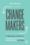 Change Makers : A Woman???s Guide to Stepping Up Without Burning Out at Work