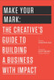 Make Your Mark : The Creative's Guide to Building a Business with Impact