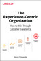 Experience-Centric Organization, The : How to win through customer experience