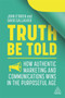 Truth Be Told : How Authentic Marketing and Communications Wins in the Purposeful Age