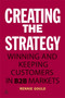 Creating the Strategy : Winning and Keeping Customers in B2B Markets