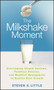 The Milkshake Moment : Overcoming Stupid Systems, Pointless Policies and Muddled Management to Realize Real Growth