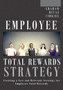 Employee Total Rewards Strategy: Creating a New and Relevant Strategy for Employee Total Rewards