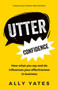 Utter Confidence : How what you say and do influences your effectiveness in business