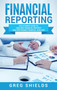 Financial Reporting : The Ultimate Guide to Creating Financial Reports and Performing Financial Analysis