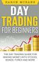 Day Trading for Beginners : The Day Trading Guide for Making Money with Stocks, Options, Forex and More