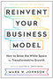 Reinvent Your Business Model : How to Seize the White Space for Transformative Growth