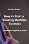 How to Start a Vending Machine Business : A Complete Beginner's Guide