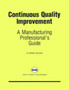 Continuous Quality Improvement : A Manufacturing Professional's Guide