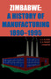 Zimbabwe : A History of Manufacturing 1890-1995