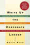 Write Up the Corporate Ladder : Successful Writers Reveal the Techniques That Help You Write with Ease and Get Ahead