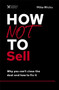 How Not to Sell : Why You Can't Close the Deal and How to Fix It