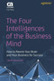 The Four Intelligences of the Business Mind : How to Rewire Your Brain and Your Business for Success
