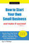 How to Start Your Own Small Business : And Make It Succeed