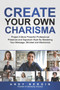 Create Your Own Charisma : Project A More Powerful Professional Presence and Signature Style By Mastering Your Message, Mindset and Mechanics