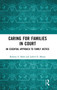 Caring for Families in Court : An Essential Approach to Family Justice