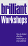 Brilliant Workshops : How to deliver effective workshops to any audience
