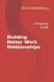 Building Better Work Relationships : A Practical Guide : 4