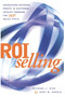 ROI Selling : Increasing Revenue, Profit, & Customer Loyalty Through the 360 Degree Sales Cycle