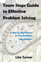 Team Steps Guide to Effective Problem Solving : A Step by Step Process to Turn Problems into Solutions