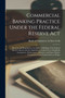 Commercial Banking Practice Under the Federal Reserve Act; the Law and Regulations, the Informal Rulings of the Federal Reserve Board, and the Opinions of Counsel Governing Bank Acceptances, Rediscoun
