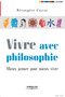 Vivre avec philosophie : Mieux penser pour mieux vivre