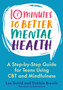 10 Minutes to Better Mental Health : A Step-by-Step Guide for Teens Using CBT and Mindfulness