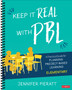 Keep It Real With PBL, Elementary : A Practical Guide for Planning Project-Based Learning